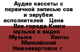 	 Аудио кассеты с первичной записью сов.и зарубеж исполнителей › Цена ­ 10 - Все города Книги, музыка и видео » Музыка, CD   . Ханты-Мансийский,Нижневартовск г.